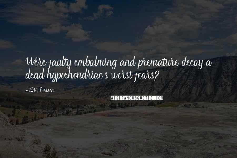 E.V. Iverson Quotes: Were faulty embalming and premature decay a dead hypochondriac's worst fears?