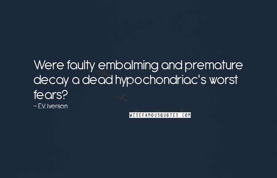 E.V. Iverson Quotes: Were faulty embalming and premature decay a dead hypochondriac's worst fears?