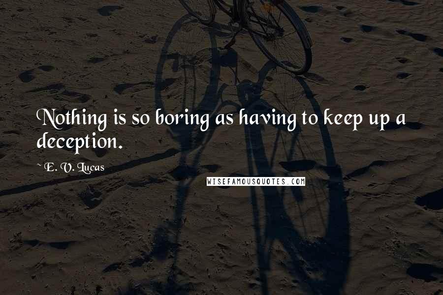 E. V. Lucas Quotes: Nothing is so boring as having to keep up a deception.