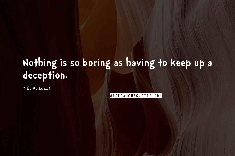 E. V. Lucas Quotes: Nothing is so boring as having to keep up a deception.