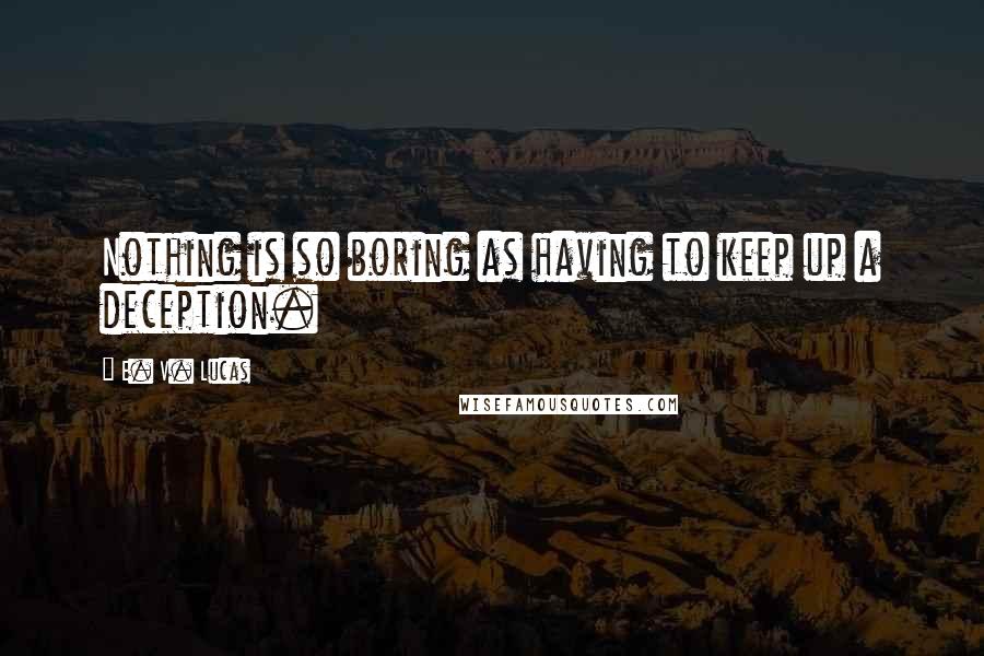 E. V. Lucas Quotes: Nothing is so boring as having to keep up a deception.