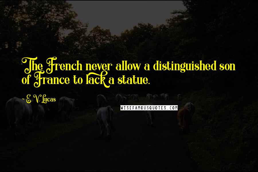 E. V. Lucas Quotes: The French never allow a distinguished son of France to lack a statue.