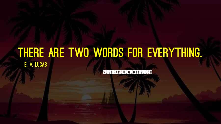 E. V. Lucas Quotes: There are two words for everything.
