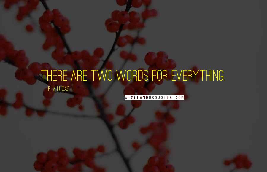 E. V. Lucas Quotes: There are two words for everything.