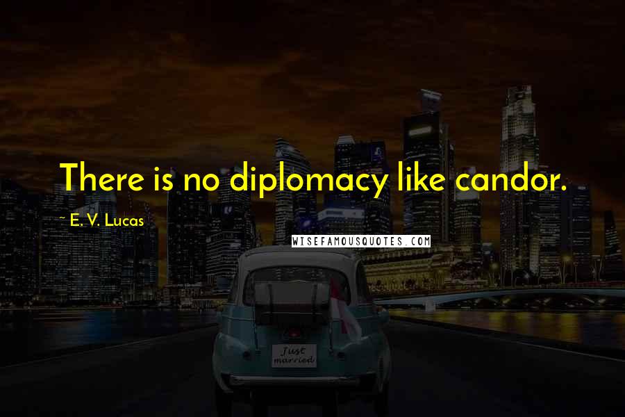 E. V. Lucas Quotes: There is no diplomacy like candor.