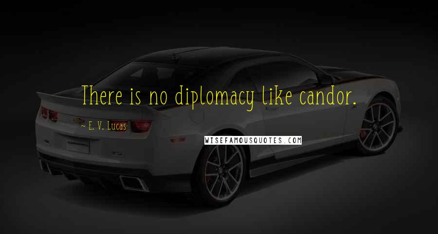 E. V. Lucas Quotes: There is no diplomacy like candor.