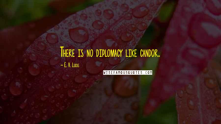 E. V. Lucas Quotes: There is no diplomacy like candor.