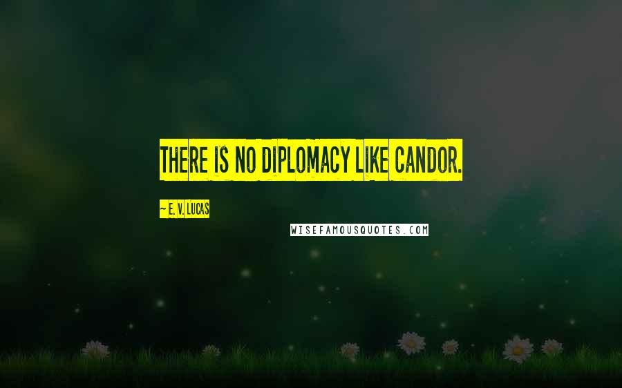 E. V. Lucas Quotes: There is no diplomacy like candor.