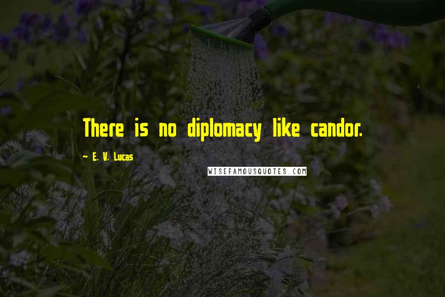 E. V. Lucas Quotes: There is no diplomacy like candor.