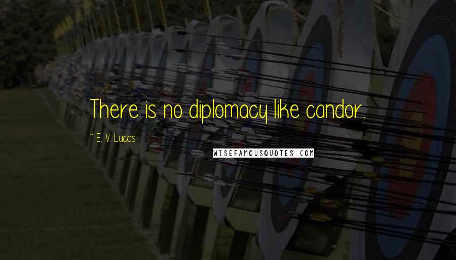 E. V. Lucas Quotes: There is no diplomacy like candor.