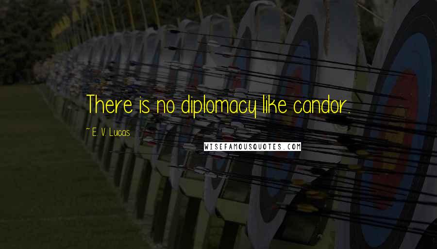 E. V. Lucas Quotes: There is no diplomacy like candor.