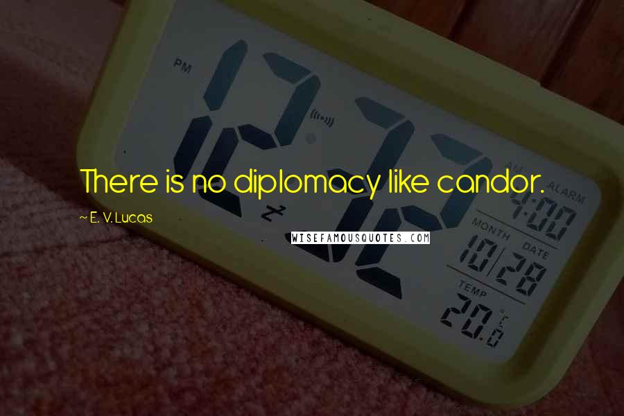 E. V. Lucas Quotes: There is no diplomacy like candor.