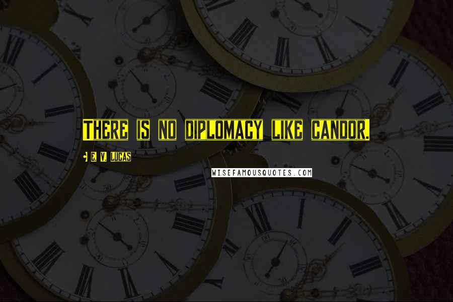 E. V. Lucas Quotes: There is no diplomacy like candor.