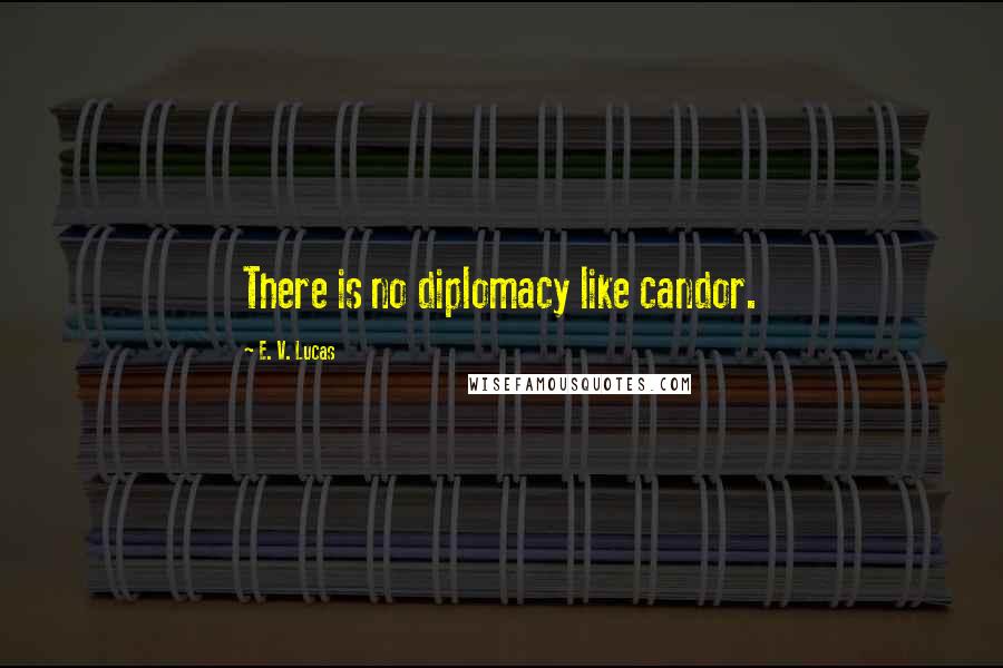 E. V. Lucas Quotes: There is no diplomacy like candor.