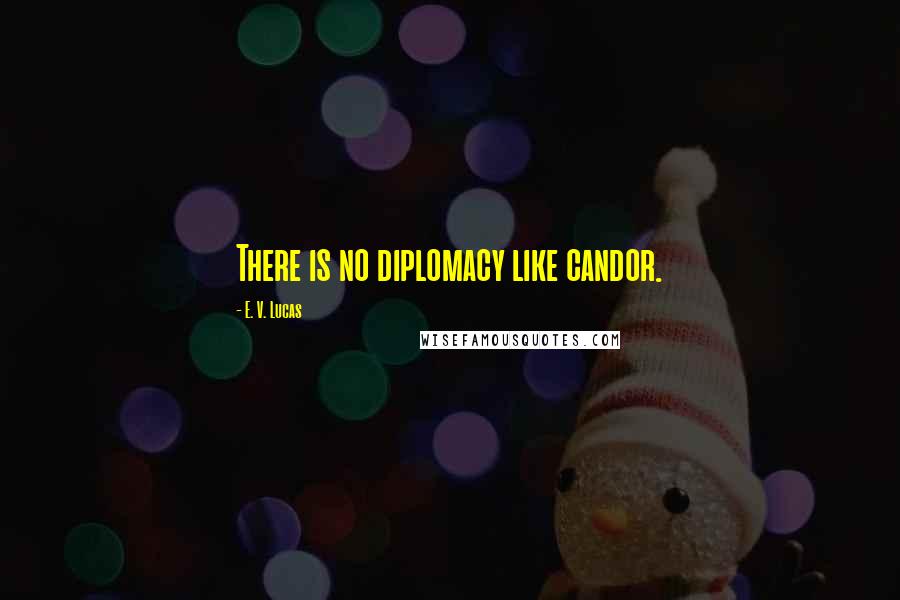 E. V. Lucas Quotes: There is no diplomacy like candor.