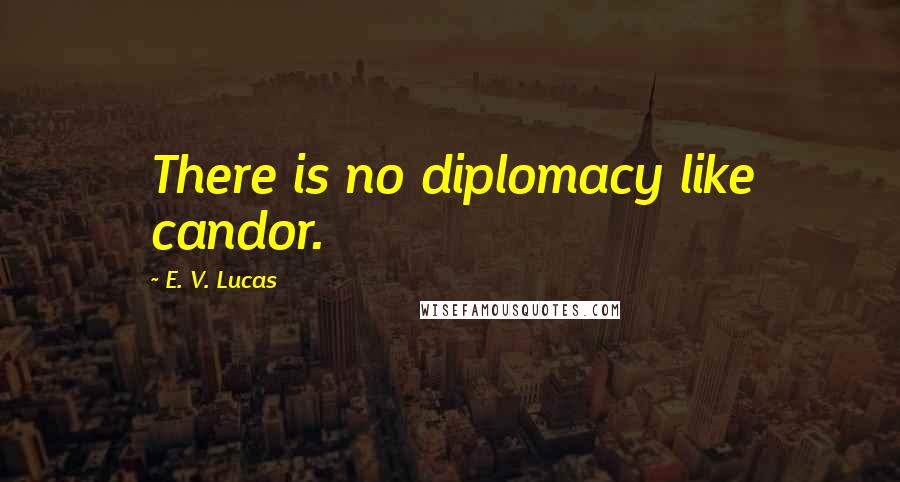 E. V. Lucas Quotes: There is no diplomacy like candor.