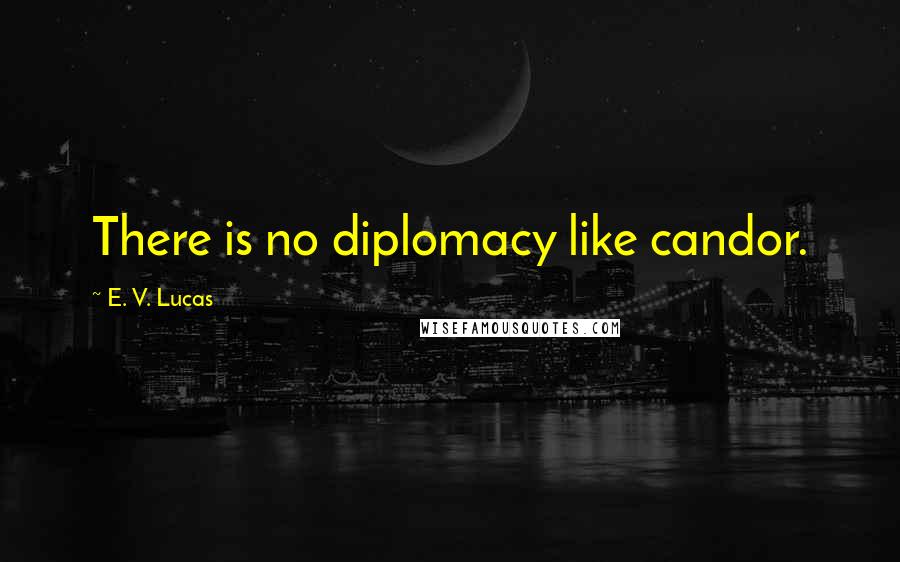 E. V. Lucas Quotes: There is no diplomacy like candor.