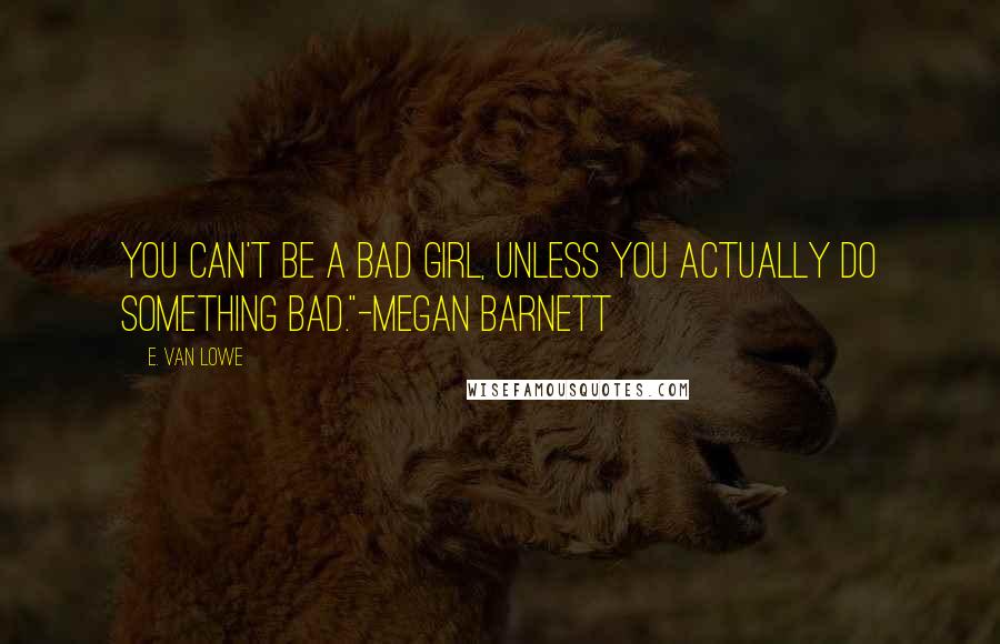 E. Van Lowe Quotes: You can't be a bad girl, unless you actually do something bad."-Megan Barnett