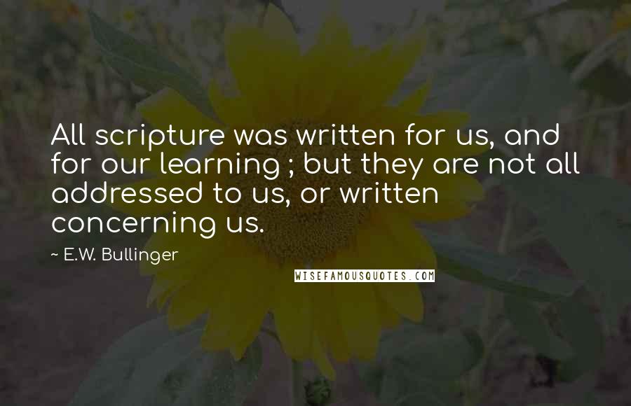 E.W. Bullinger Quotes: All scripture was written for us, and for our learning ; but they are not all addressed to us, or written concerning us.