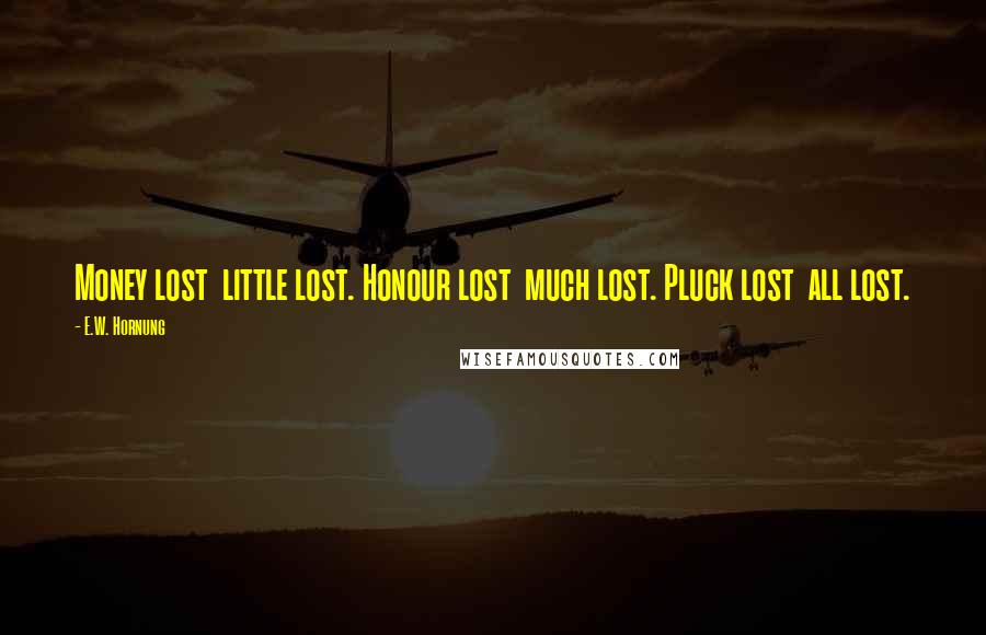 E.W. Hornung Quotes: Money lost  little lost. Honour lost  much lost. Pluck lost  all lost.