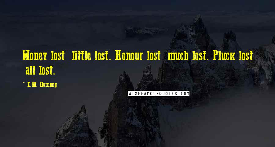 E.W. Hornung Quotes: Money lost  little lost. Honour lost  much lost. Pluck lost  all lost.