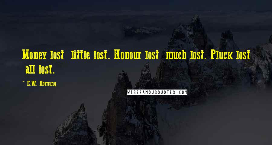 E.W. Hornung Quotes: Money lost little lost. Honour lost much lost. Pluck lost all lost.