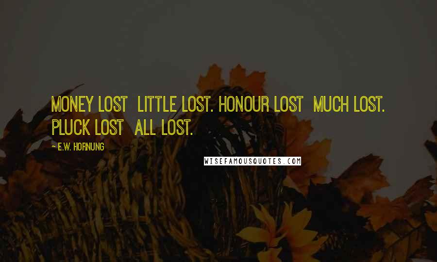 E.W. Hornung Quotes: Money lost little lost. Honour lost much lost. Pluck lost all lost.