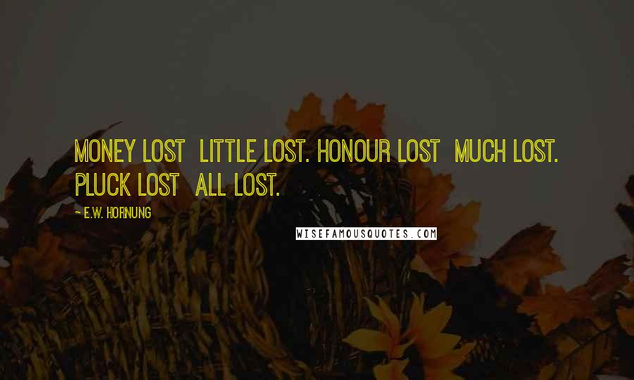 E.W. Hornung Quotes: Money lost  little lost. Honour lost  much lost. Pluck lost  all lost.