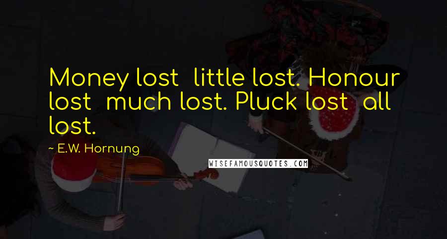 E.W. Hornung Quotes: Money lost little lost. Honour lost much lost. Pluck lost all lost.