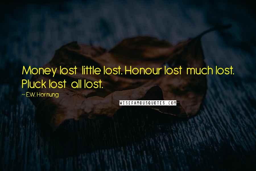 E.W. Hornung Quotes: Money lost little lost. Honour lost much lost. Pluck lost all lost.