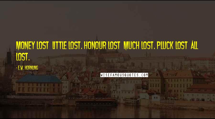 E.W. Hornung Quotes: Money lost little lost. Honour lost much lost. Pluck lost all lost.