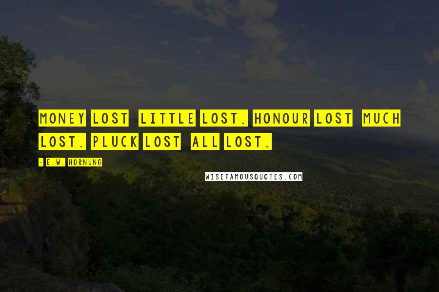 E.W. Hornung Quotes: Money lost little lost. Honour lost much lost. Pluck lost all lost.