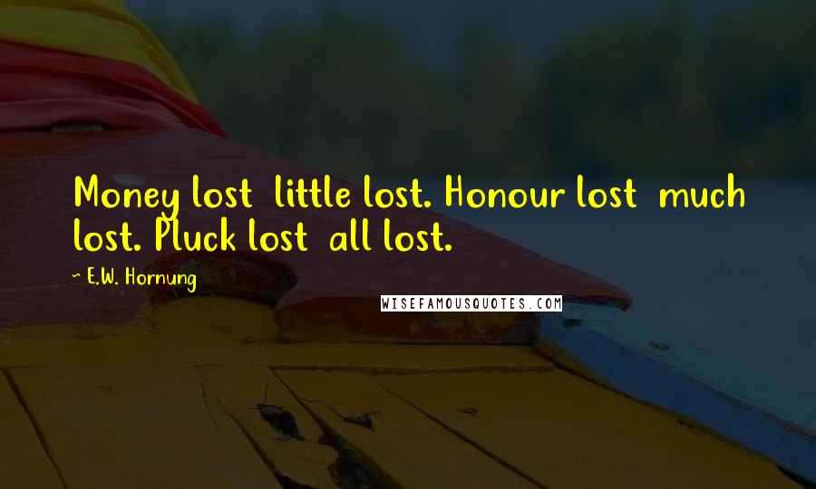 E.W. Hornung Quotes: Money lost little lost. Honour lost much lost. Pluck lost all lost.