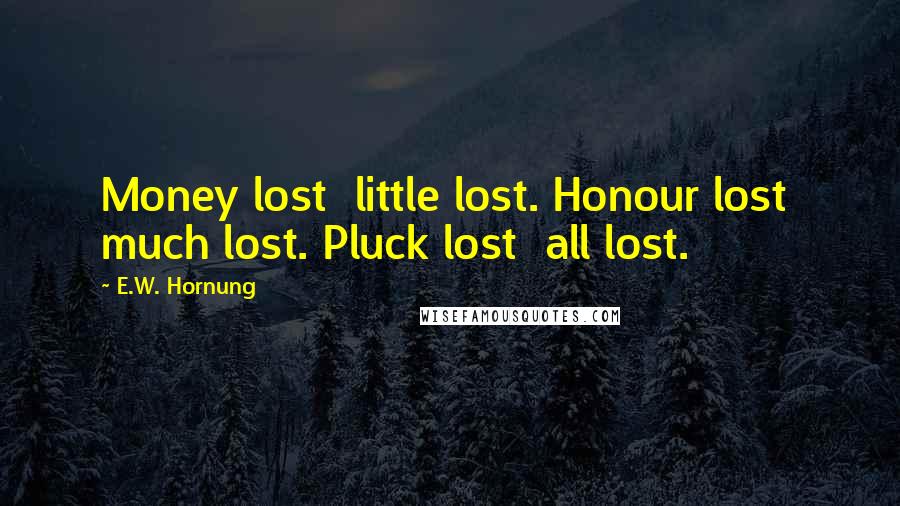 E.W. Hornung Quotes: Money lost little lost. Honour lost much lost. Pluck lost all lost.