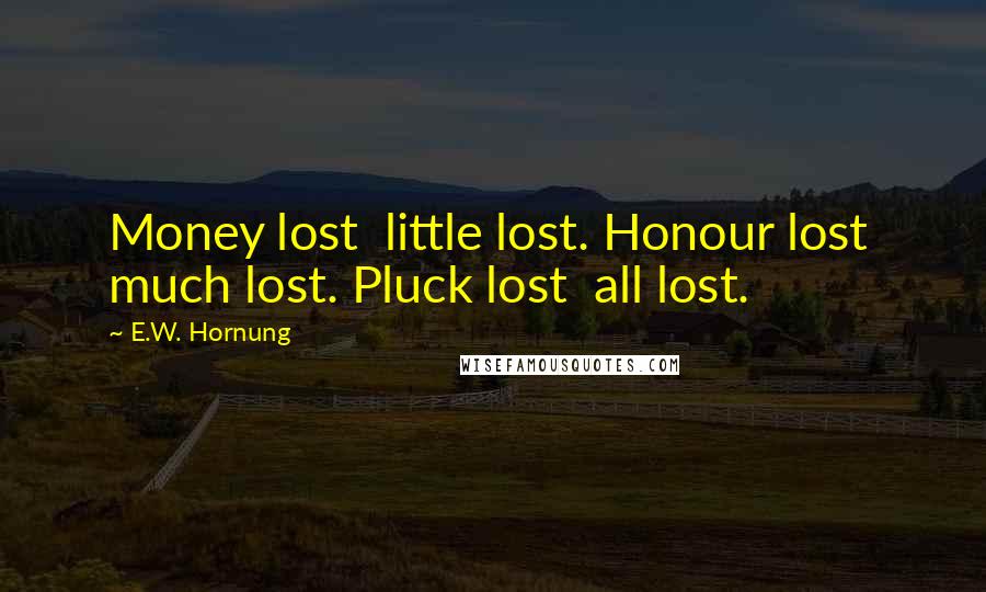 E.W. Hornung Quotes: Money lost little lost. Honour lost much lost. Pluck lost all lost.
