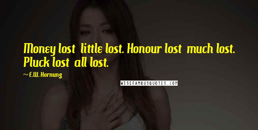 E.W. Hornung Quotes: Money lost little lost. Honour lost much lost. Pluck lost all lost.