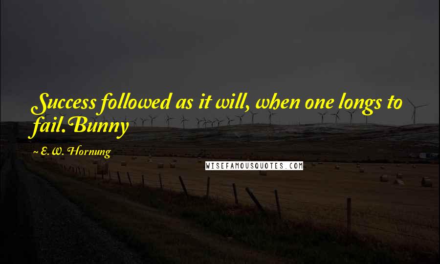 E.W. Hornung Quotes: Success followed as it will, when one longs to fail.Bunny