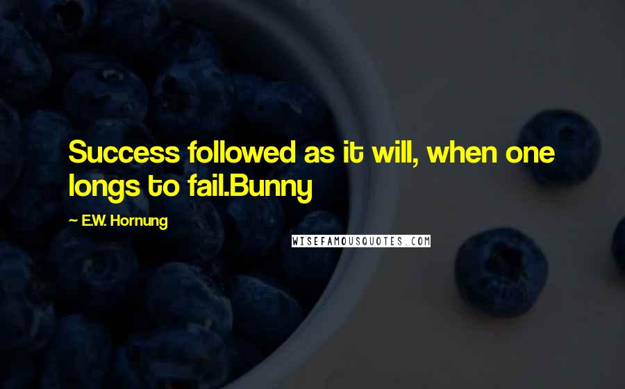 E.W. Hornung Quotes: Success followed as it will, when one longs to fail.Bunny