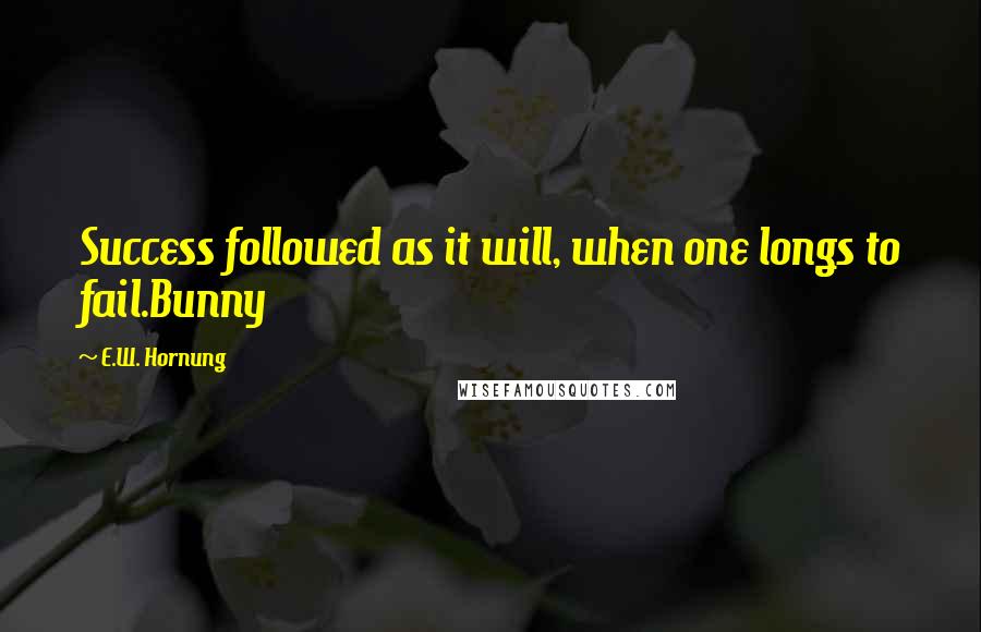 E.W. Hornung Quotes: Success followed as it will, when one longs to fail.Bunny