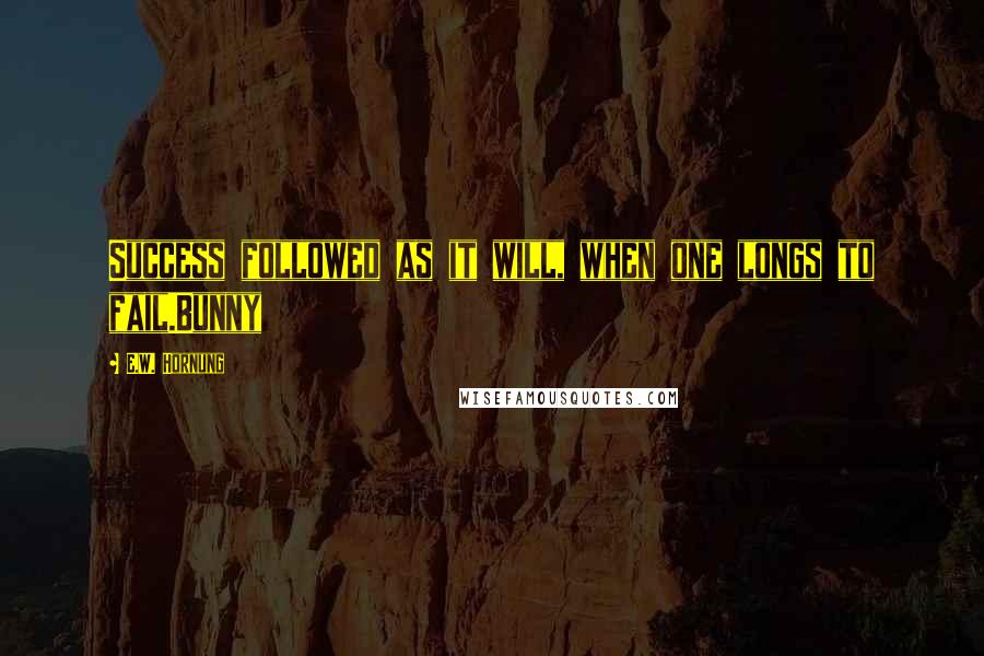 E.W. Hornung Quotes: Success followed as it will, when one longs to fail.Bunny