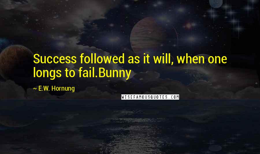 E.W. Hornung Quotes: Success followed as it will, when one longs to fail.Bunny