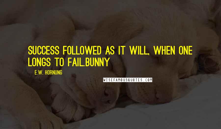 E.W. Hornung Quotes: Success followed as it will, when one longs to fail.Bunny