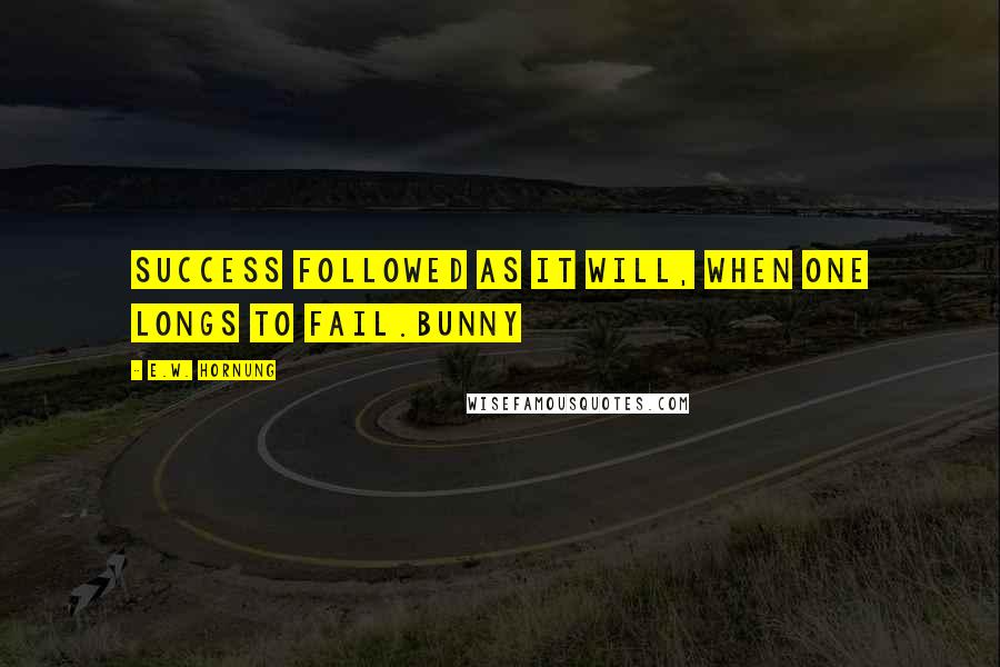 E.W. Hornung Quotes: Success followed as it will, when one longs to fail.Bunny