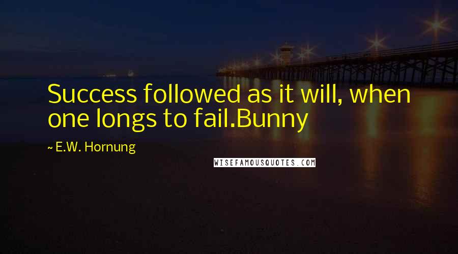 E.W. Hornung Quotes: Success followed as it will, when one longs to fail.Bunny