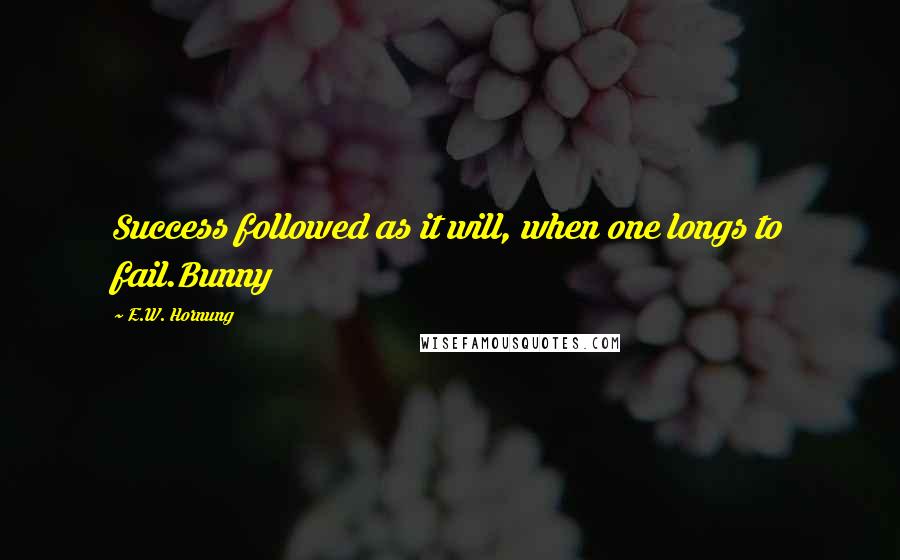 E.W. Hornung Quotes: Success followed as it will, when one longs to fail.Bunny