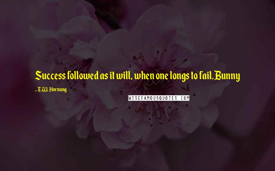 E.W. Hornung Quotes: Success followed as it will, when one longs to fail.Bunny