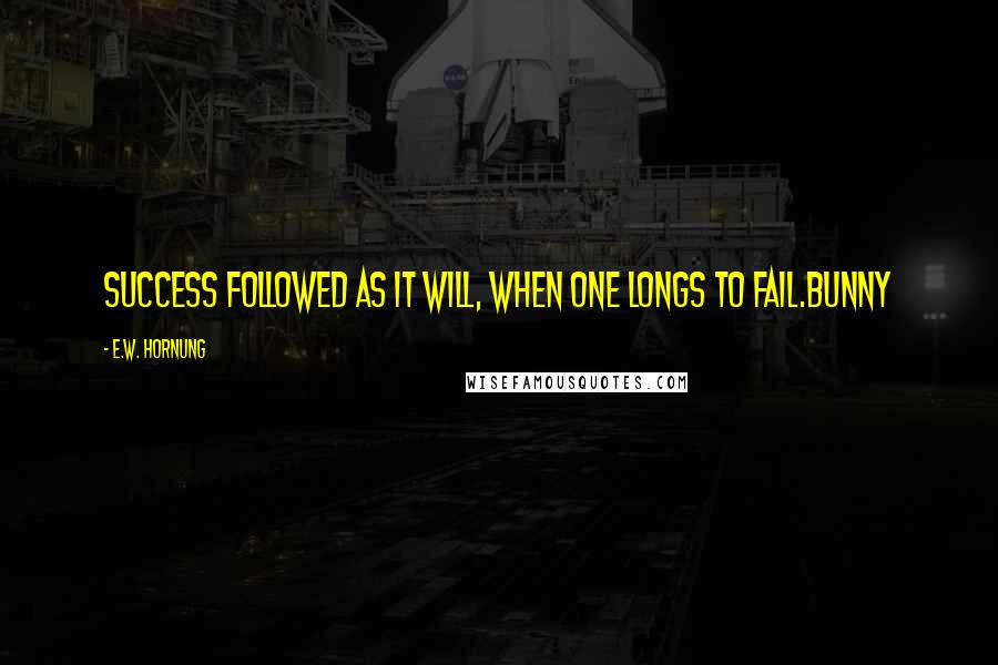 E.W. Hornung Quotes: Success followed as it will, when one longs to fail.Bunny