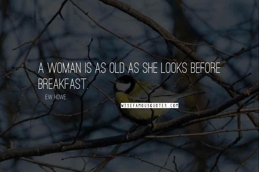 E.W. Howe Quotes: A woman is as old as she looks before breakfast.