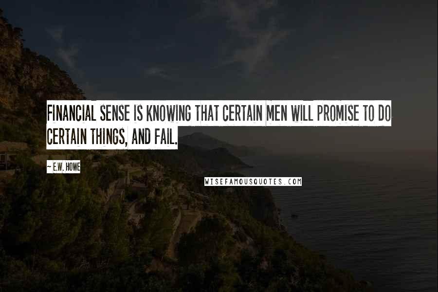 E.W. Howe Quotes: Financial sense is knowing that certain men will promise to do certain things, and fail.