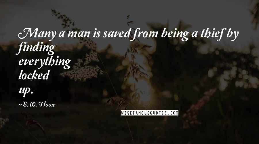 E.W. Howe Quotes: Many a man is saved from being a thief by finding everything locked up.
